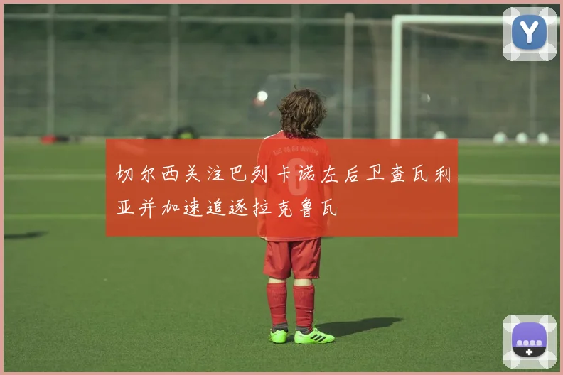 切尔西关注巴列卡诺左后卫查瓦利亚并加速追逐拉克鲁瓦