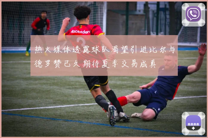 热火媒体透露球队渴望引进比尔与德罗赞已久期待夏季交易成真
