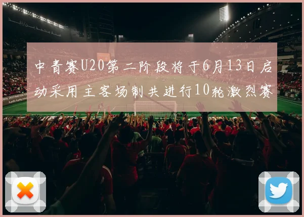 中青赛U20第二阶段将于6月13日启动采用主客场制共进行10轮激烈赛事