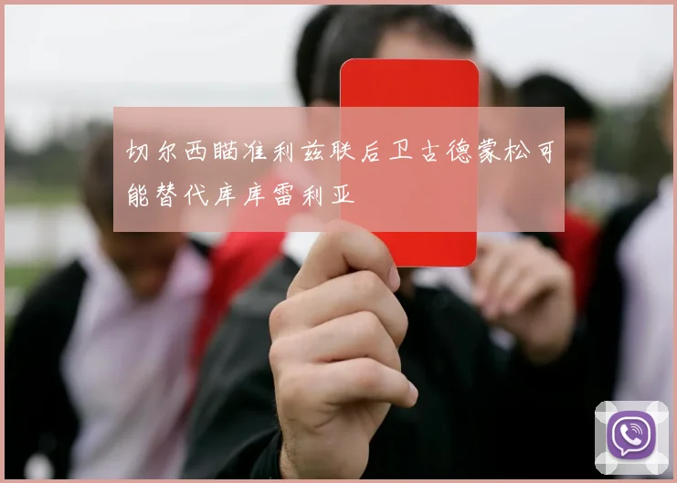 切尔西瞄准利兹联后卫古德蒙松可能替代库库雷利亚