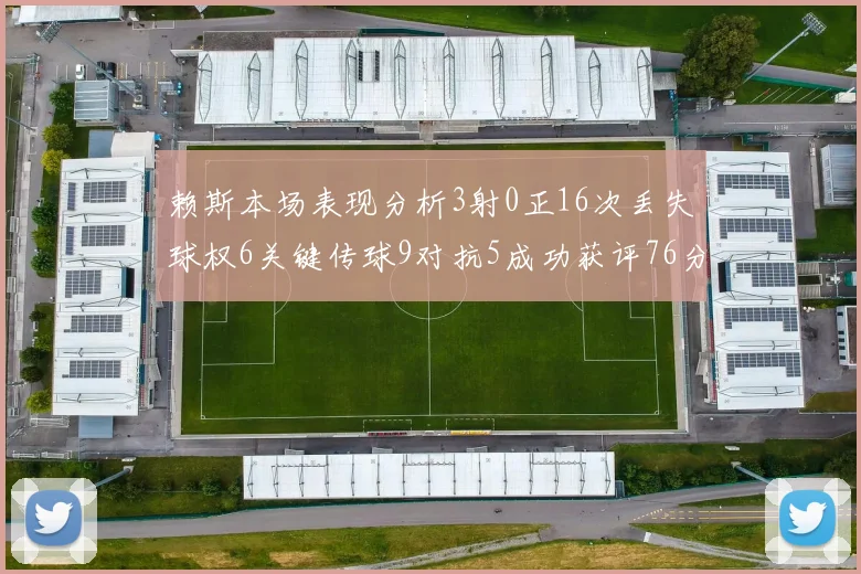 赖斯本场表现分析3射0正16次丢失球权6关键传球9对抗5成功获评76分