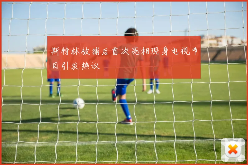 斯特林被捕后首次亮相现身电视节目引发热议