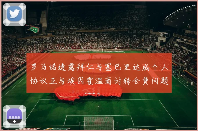 罗马诺透露拜仁与塞巴里达成个人协议正与埃因霍温商讨转会费问题