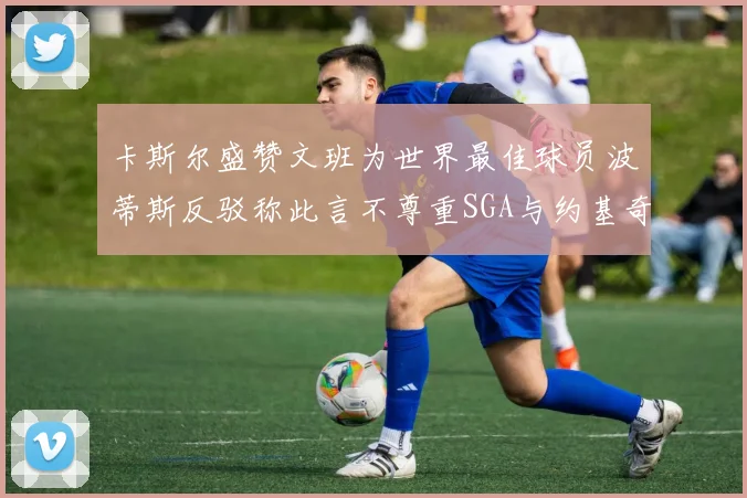 卡斯尔盛赞文班为世界最佳球员波蒂斯反驳称此言不尊重SGA与约基奇
