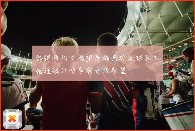 佛得角门将渴望与梅西对决球队末轮迎战沙特争取晋级希望
