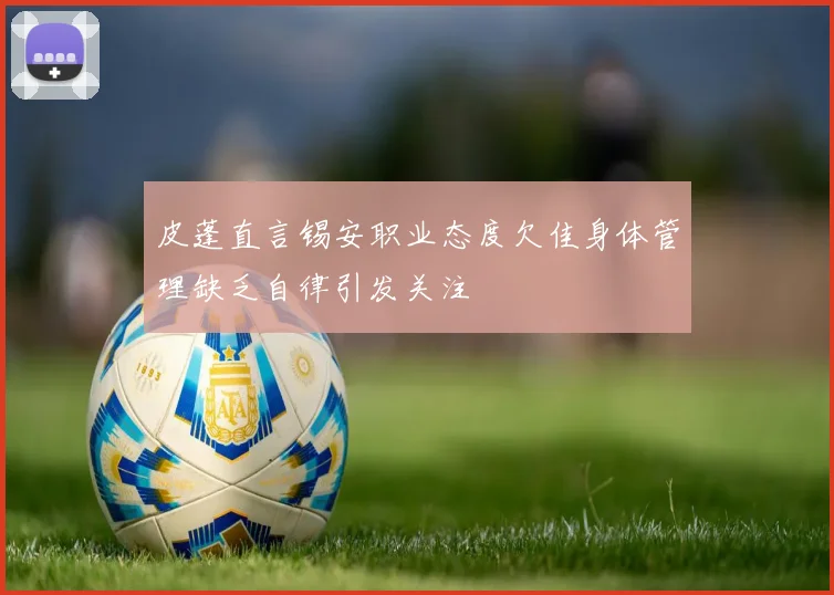 皮蓬直言锡安职业态度欠佳身体管理缺乏自律引发关注