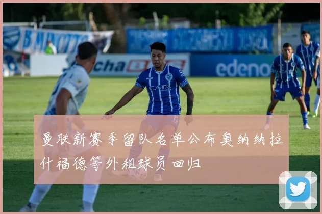 曼联新赛季留队名单公布奥纳纳拉什福德等外租球员回归