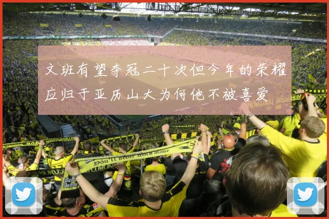 文班有望夺冠二十次但今年的荣耀应归于亚历山大为何他不被喜爱