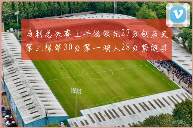 马刺总决赛上半场领先27分创历史第三绿军30分第一湖人28分紧随其后